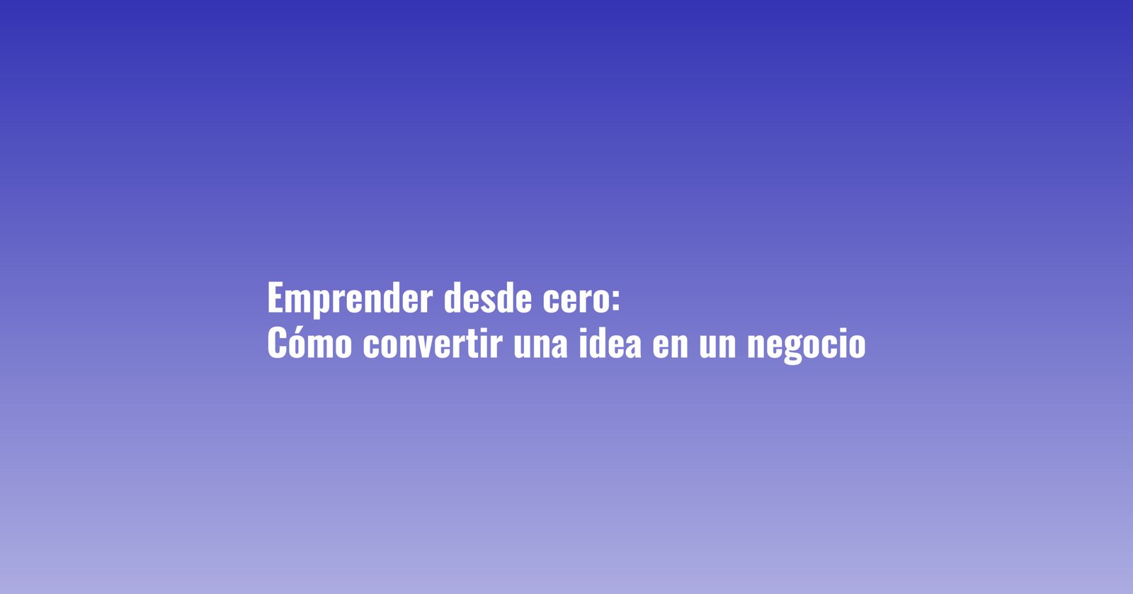 Emprender desde cero: cómo convertir una idea en un negocio