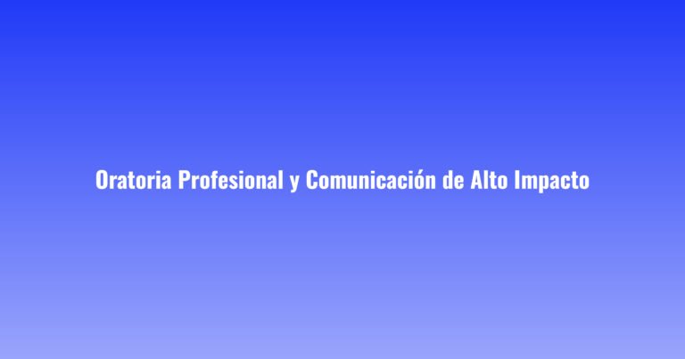 Oratoria Profesional y Comunicación de Alto Impacto