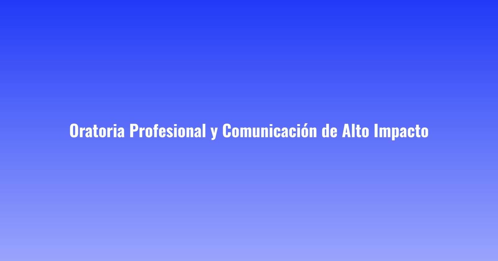 Oratoria Profesional y Comunicación de Alto Impacto